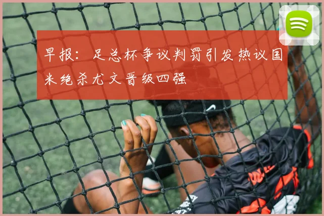 早报：足总杯争议判罚引发热议国米绝杀尤文晋级四强