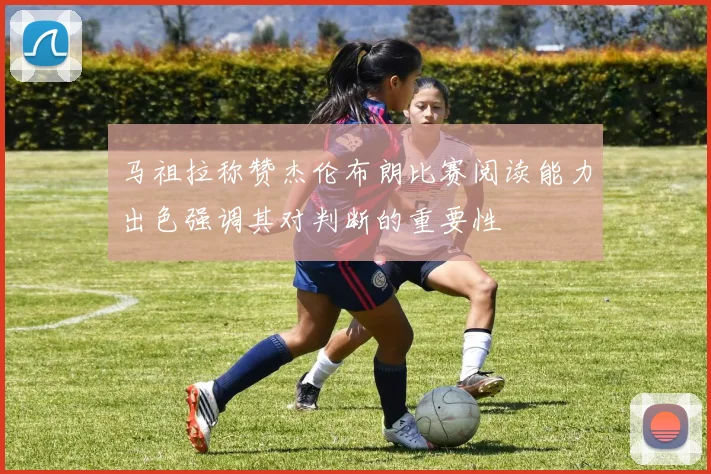 马祖拉称赞杰伦布朗比赛阅读能力出色强调其对判断的重要性
