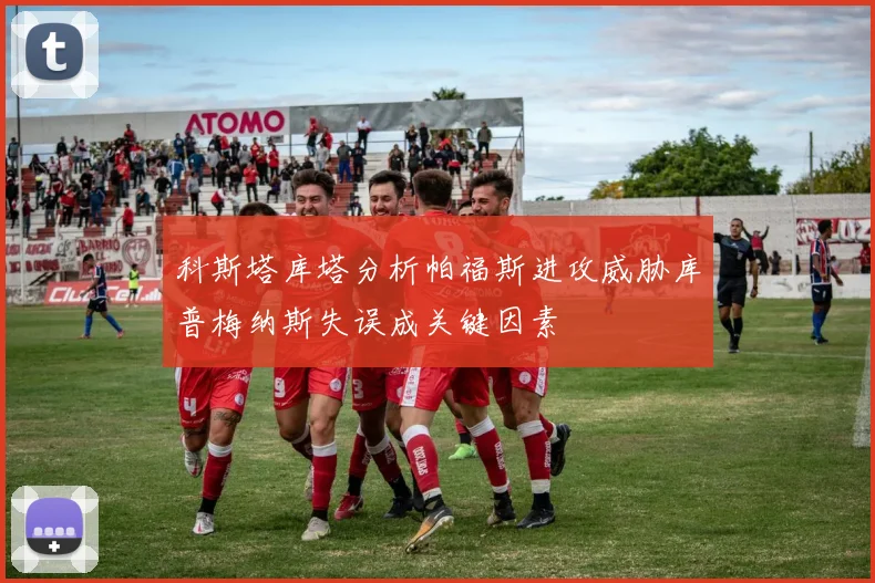 科斯塔库塔分析帕福斯进攻威胁库普梅纳斯失误成关键因素