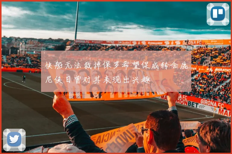 快船无法裁掉保罗希望促成转会鹿尼侠日曾对其表现出兴趣