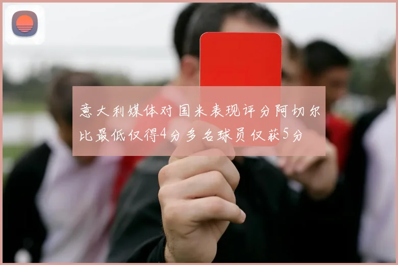 意大利媒体对国米表现评分阿切尔比最低仅得4分多名球员仅获5分