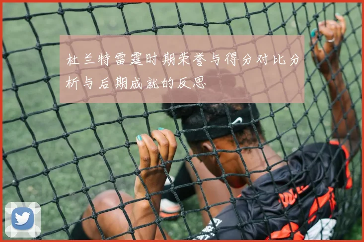 杜兰特雷霆时期荣誉与得分对比分析与后期成就的反思