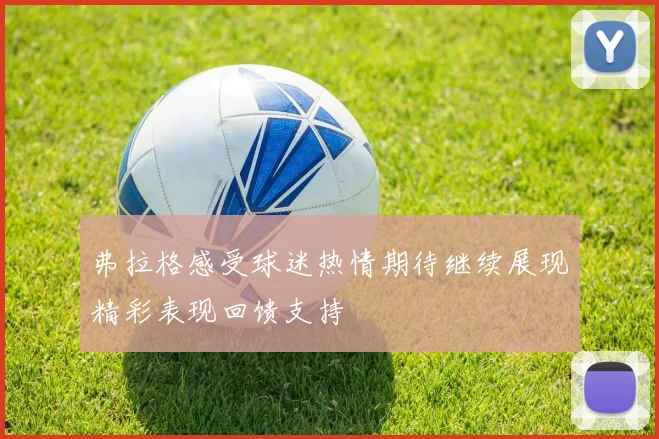 弗拉格感受球迷热情期待继续展现精彩表现回馈支持