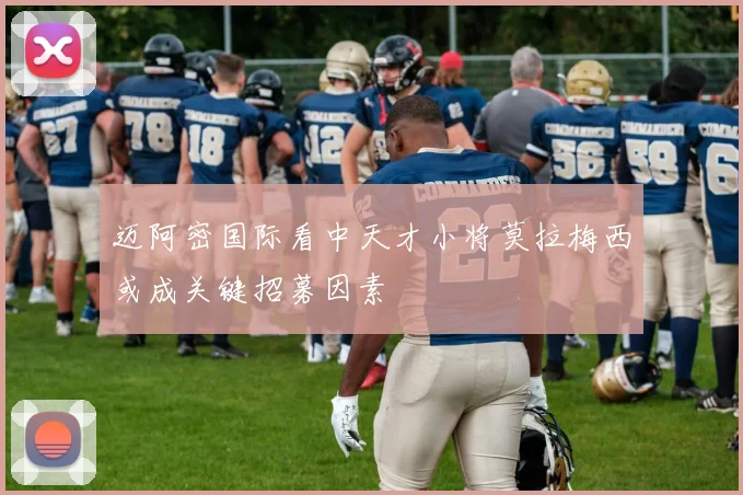 迈阿密国际看中天才小将莫拉梅西或成关键招募因素