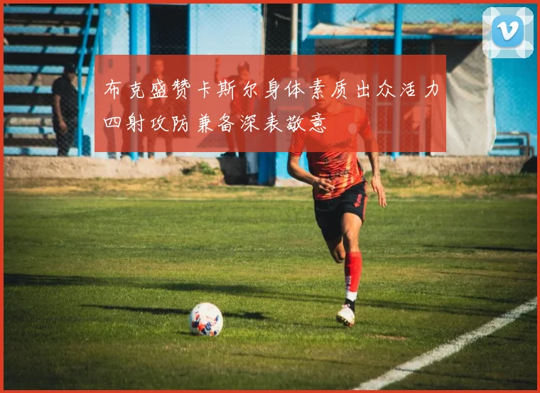 布克盛赞卡斯尔身体素质出众活力四射攻防兼备深表敬意