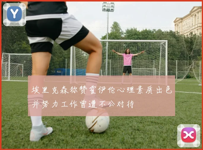 埃里克森称赞霍伊伦心理素质出色并努力工作曾遭不公对待