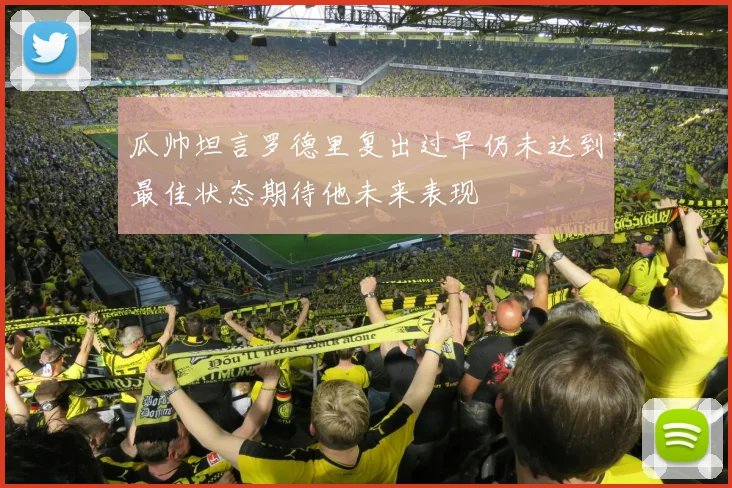 瓜帅坦言罗德里复出过早仍未达到最佳状态期待他未来表现