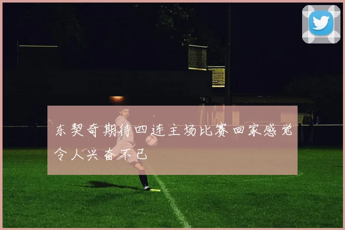 东契奇期待四连主场比赛回家感觉令人兴奋不已