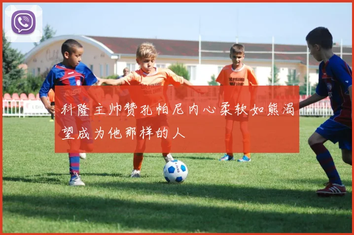 科隆主帅赞孔帕尼内心柔软如熊渴望成为他那样的人