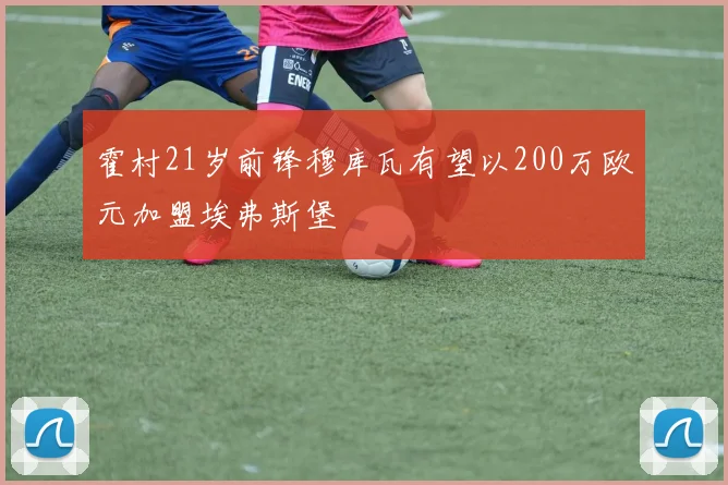 霍村21岁前锋穆库瓦有望以200万欧元加盟埃弗斯堡