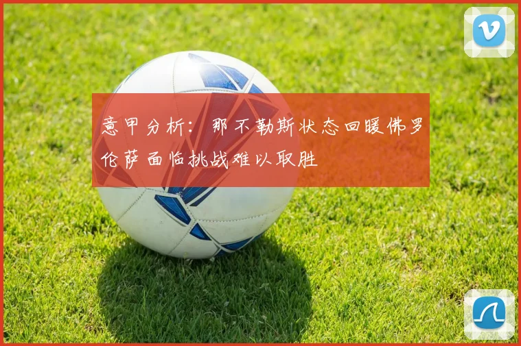 意甲分析：那不勒斯状态回暖佛罗伦萨面临挑战难以取胜
