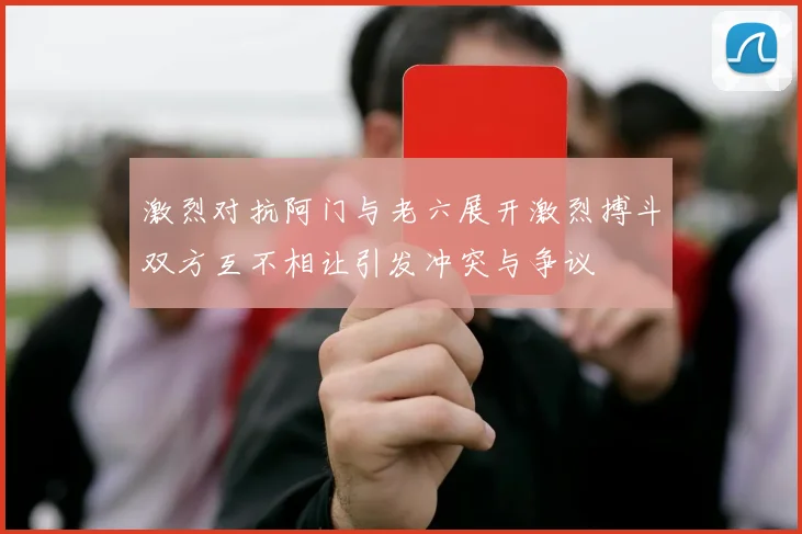 激烈对抗阿门与老六展开激烈搏斗双方互不相让引发冲突与争议