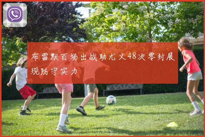 布雷默百场出战助尤文48次零封展现防守实力