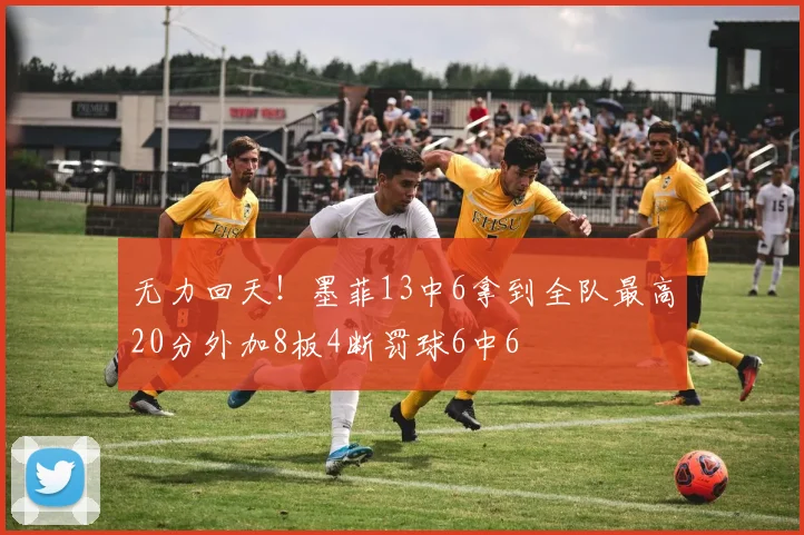 无力回天！墨菲13中6拿到全队最高20分外加8板4断罚球6中6