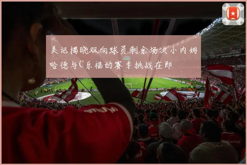 美记揭晓双向球员剩余场次小内姆哈德与C乐福的赛季挑战在即