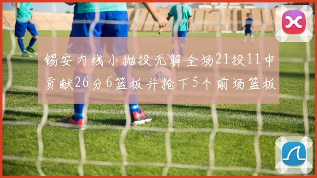 锡安内线小抛投无解全场21投11中贡献26分6篮板并抢下5个前场篮板