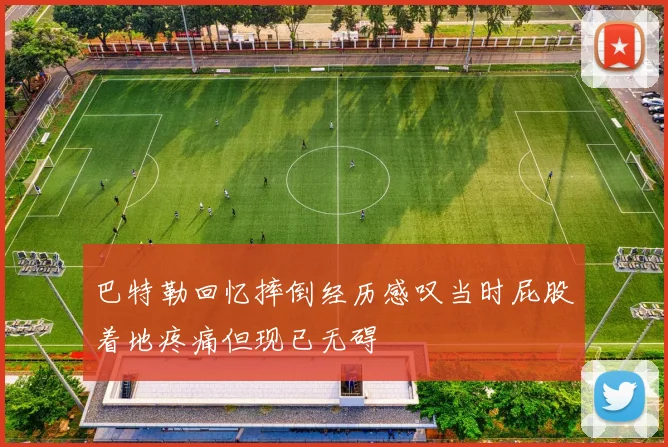 巴特勒回忆摔倒经历感叹当时屁股着地疼痛但现已无碍