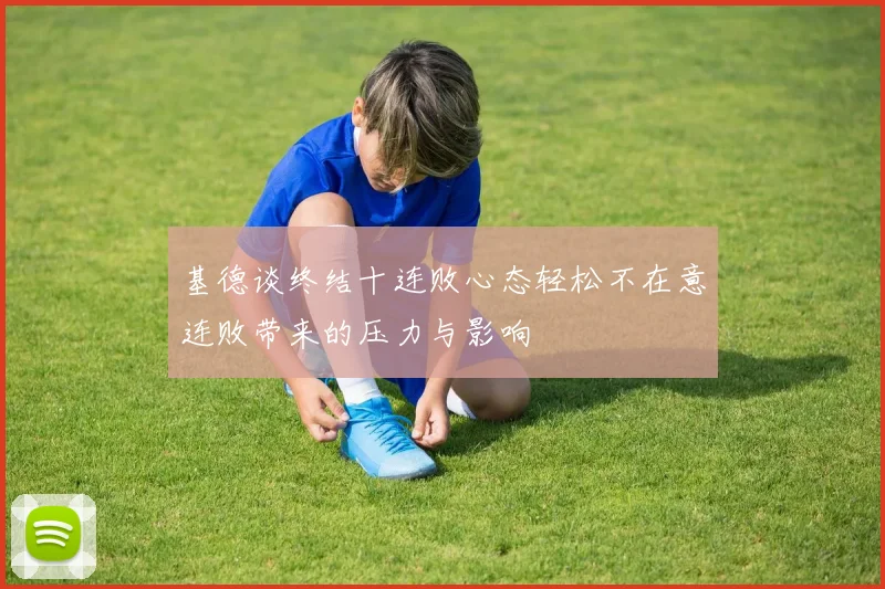 基德谈终结十连败心态轻松不在意连败带来的压力与影响